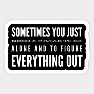 Sometimes You Just Need A Break To Be Alone And To Figure Everything Out - Motivational Words Sticker